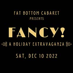 Fat Bottom Cabaret Presents FANCY! A Holiday Extravaganza